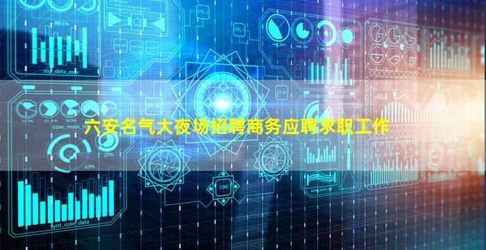六安名气大夜场招聘商务应聘求职工作