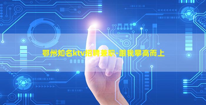 鄂州知名ktv招聘兼职-跟我攀高而上