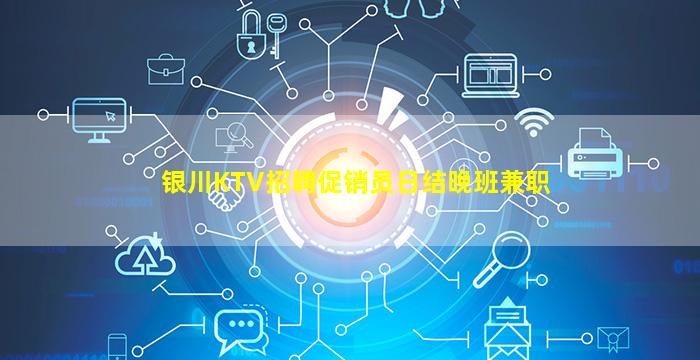 银川KTV招聘促销员日结晚班兼职
